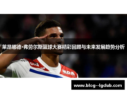 莱昂娜德·弗劳尔斯篮球大赛精彩回顾与未来发展趋势分析