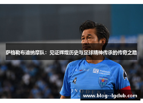 萨格勒布迪纳摩队:见证辉煌历史与足球精神传承的传奇之路 萨格勒布迪纳摩队:见证辉煌历史与足球精神传承的传奇之路