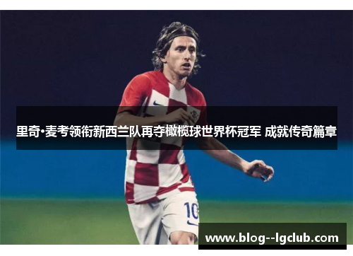 里奇·麦考领衔新西兰队再夺橄榄球世界杯冠军 成就传奇篇章