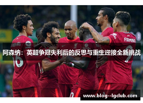 阿森纳：英超争冠失利后的反思与重生迎接全新挑战