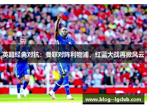 英超经典对抗：曼联对阵利物浦，红蓝大战再掀风云