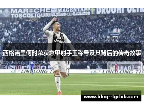 西格诺里何时荣获意甲射手王称号及其背后的传奇故事