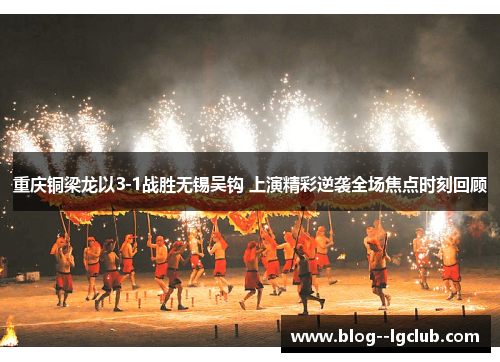 重庆铜梁龙以3-1战胜无锡吴钩 上演精彩逆袭全场焦点时刻回顾