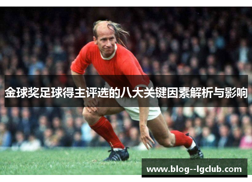 金球奖足球得主评选的八大关键因素解析与影响