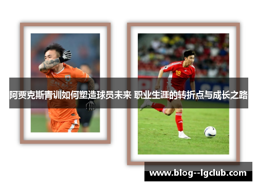 阿贾克斯青训如何塑造球员未来 职业生涯的转折点与成长之路 阿贾克斯青训如何塑造球员未来 职业生涯的转折点与成长之路
