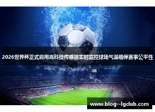 2026世界杯正式启用高科技传感器实时监控球场气温确保赛事公平性 2026世界杯正式启用高科技传感器实时监控球场气温确保赛事公平性