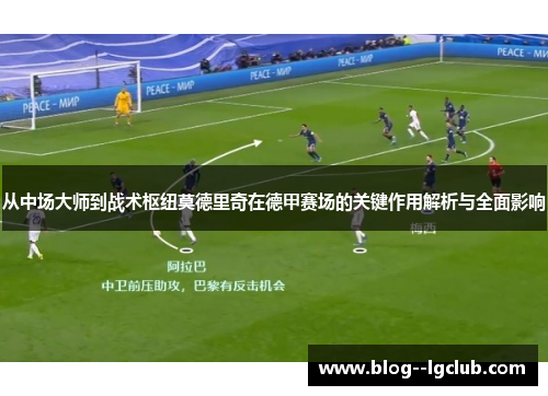从中场大师到战术枢纽莫德里奇在德甲赛场的关键作用解析与全面影响