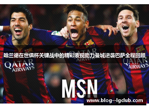 哈兰德在世俱杯关键战中的精彩表现助力曼城逆袭巴萨全程回顾