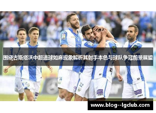 围绕古斯塔沃中超进球如麻现象解析其射手本色与球队争冠前景展望