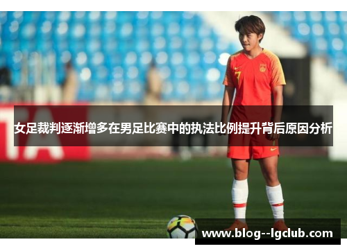 女足裁判逐渐增多在男足比赛中的执法比例提升背后原因分析 女足裁判逐渐增多在男足比赛中的执法比例提升背后原因分析