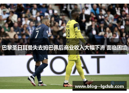 巴黎圣日耳曼失去姆巴佩后商业收入大幅下滑 面临困境