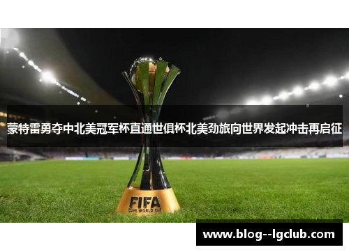 蒙特雷勇夺中北美冠军杯直通世俱杯北美劲旅向世界发起冲击再启征 蒙特雷勇夺中北美冠军杯直通世俱杯北美劲旅向世界发起冲击再启征