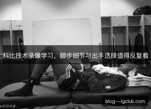 科比技术录像学习，脚步细节与出手选择值得反复看